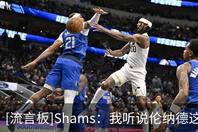 [流言板]Shams：我听说伦纳德这个休赛期状态不错，也很有动力